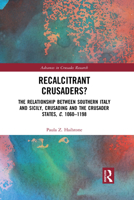 Recalcitrant Crusaders?: The Relationship Between Southern Italy and Sicily, Crusading and the Crusader States, C. 1060-1198 1032082453 Book Cover