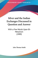 Silver And The Indian Exchanges Discussed In Question And Answer, With A Few Words Upon Bi-metallism 1022329952 Book Cover