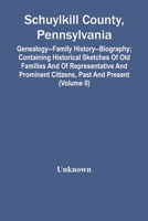 Schuylkill County, Pennsylvania: Genealogy--Family History--Biography; Containing Historical Sketches of Old Families and of Representative and Prominent Citizens, Past and Present; Volume 2 9354440029 Book Cover