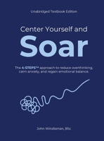 Center Yourself and Soar: The 4-Steps™ Approach to Reduce Overthinking, Calm Anxiety, and Regain Emotional Balance (Unabridged Textbook Edition) 1067837612 Book Cover