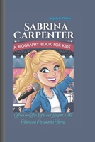 SABRINA CARPENTER: Dream Big, Shine Bright: The Sabrina Carpenter Story A Biography Book for Kids B0F2MQRQKF Book Cover