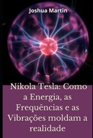 Nikola Tesla: Como a Energia, as Frequências e as Vibrações moldam a realidade B09RCL7C9H Book Cover