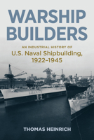 Warship Builders: An Industrial History of U.S. Naval Shipbuilding 1922-1945 1682475379 Book Cover