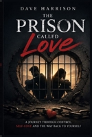 THE PRISON CALLED LOVE: A Journey Through Control Self-Love And The Way Back To Yourself B0HJ6RLQ2N Book Cover