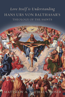 Love Itself is Understanding: Hans Urs von Balthasar's Theology of the Saints 1451499590 Book Cover