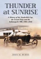 Thunder at Sunrise: A History of the Vanderbilt Cup, the Grand Prize And the Indianapolis 500, 1904-1916 0786477121 Book Cover