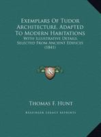 Exemplars Of Tudor Architecture, Adapted To Modern Habitations 1104745852 Book Cover