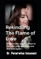 Rekindling The Flame Of LOVE: Reignite the Spark: 7 Steps to Rekindle Your Marriage and Find Love Again B0CQX6DPXK Book Cover