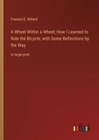 A Wheel Within a Wheel; How I Learned to Ride the Bicycle, with Some Reflections by the Way: in large print 336837074X Book Cover