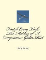 Finish Every Task: The Making of A Competition Glider Pilot 1530803349 Book Cover