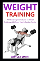 WEIGHT TRAINING: A Detailed Beginner's Guide Training and Different Weight Training Exercise B08R68BSZ7 Book Cover