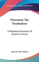 Florestane the Troubadour; A Mediaeval Romance of Southern France 1432520520 Book Cover