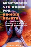 COMPASSIONATE WORDS FOR BROKEN HEARTS: The Comprehensive Guide to Overcoming Abusive Relationships and Healing From Emotional Abuse B0CMVDZQMJ Book Cover