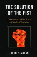 The Solution of the Fist: Dostoevsky and the Roots of Modern Terrorism 0739129856 Book Cover