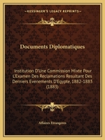 Documents Diplomatiques: Institution D'Une Commission Mixte Pour L'Examen Des Reclamations Resultant Des Derniers Evenements D'Egypte, 1882-1883 (1883) 1161210539 Book Cover