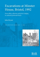 Excavations at Minster House, Bristol, 1992: From abbey cellarium and prior's lodging to cathedral prebendal house 1407316389 Book Cover