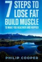 7 Steps to Lose Fat Build Muscle: To Make You Healthier and Happier 1984980386 Book Cover