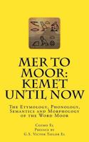 Mer to Moor: Kemet Until Now: The Etymology, Phonology, Semantics and Morphology of the Word Moor 1539557154 Book Cover