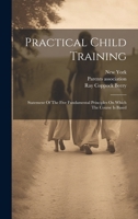 Practical Child Training: Statement Of The Five Fundamental Principles On Which The Course Is Based 1021830771 Book Cover