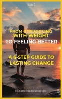 From Struggling with Weight to Feeling Better: A 6-Step Guide to Lasting Change: A Practical Guide to Building Healthy Habits, Improving Energy, and Creating Lasting Change. | 5x8 inches B0GZ2FF2DS Book Cover