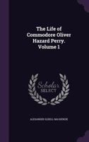 The Life Of Commodore Oliver Hazard Perry; Volume 1 1275710654 Book Cover