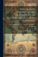 Documents Diplomatiques. Question de la Reconnaissance de la Roumanie: Question de la Reconnaissance 1022129201 Book Cover