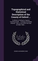 Topographical and Statistical Description of the County of Oxford: Containing an Account of Its Situation, Extent, Towns, Roads, Rivers, Minerals, ... Curiosities, Antiquities, Natural History, C 1355287936 Book Cover