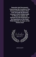 Remarks and Documents Concerning the Location of the Boston and Providence Rail-Road Through the Burying Ground in East Attleborough. to Which Are Added, the Statutes for the Protection of the Sepulch 1015367666 Book Cover