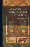 Memorial On Behalf of the Native Irish: With a View to Their Improvement in Moral and Religious Knowledge Through the Medium of Their Own Language 1020661143 Book Cover