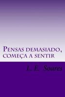 Pensas demasiado, come�a a sentir: Poemas, Prosas e textos assim-assim 1505603676 Book Cover