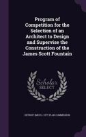 Program of Competition for the Selection of an Architect to Design and Supervise the Construction of the James Scott Fountain 1355838711 Book Cover