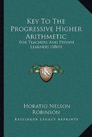 Key to the Progressive Higher Arithmetic: For Teachers and Private Learners (Classic Reprint) 1164889923 Book Cover