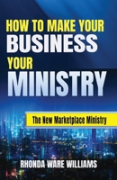 How to Make Your Business Your Ministry: The New Marketplace Mnistry B0CKTXYBXT Book Cover