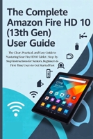 The Complete Amazon Fire HD 10 (13th Gen) User Guide: The Clear, Practical, and Easy Guide to Mastering Your Fire HD 10 Tablet | Step-by-Step ... & First-Time Users to Get Started Fast B0FHDVXL33 Book Cover