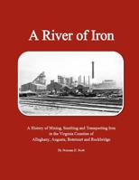 A River of Iron: A History of Mining, Smelting and Transporting Iron in the Virginia Counties of Alleghany, Augusta, Botetourt and Rockbridge 1517188334 Book Cover