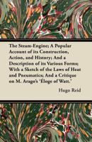 The Steam-Engine; A Popular Account of Its Construction, Action, and History; And a Description of Its Various Forms; With a Sketch of the Laws of Heat and Pneumatics; And a Critique on M. Arago's '�l 1447438671 Book Cover