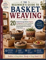 The Beginner's Guide to Basket Weaving: 20 Stylish Storage Basket Projects for Beginners To Learn Traditional Weaving Techniques & Master Essential Skills for Every Room in Your Home B0HBGNWDHY Book Cover