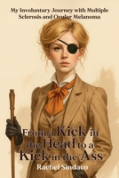 From a Kick in the Head to a Kick in the Ass: My Involuntary Journey with Multiple Sclerosis and Ocular Melanoma B0FJVGFCLT Book Cover