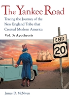 The Yankee Road: Tracing the Journey of the New England Tribe that Created Modern America, Vol. 3: Apotheosis 1627879129 Book Cover