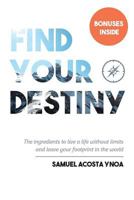 Find Your Destiny: The Ingredients to Live a Life Without Limits and Leave Your Footprint in This World 1535126388 Book Cover