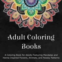 Adult Coloring Books: A Coloring Book for Adults Featuring Mandalas and Henna Inspired Flowers, Animals, and Paisley Patterns 0996275460 Book Cover