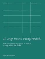 UX Design Process Tracking Notebook: Track user experience design process or create an UX design process from scratch 1079032525 Book Cover