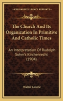 The Church and its Organization in Primitive and Catholic Times: An Interpretation of Rudolph Sohm's Kirchenrecht 1015741843 Book Cover