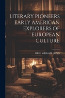 Literary Pioneers Early American Explorers of European Culture 1021514187 Book Cover