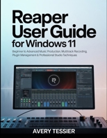 Reaper User Guide for Windows 11: Beginner to Advanced Music Production, Multitrack Recording, Plugin Management & Professional Studio Techniques. B0GPXC9DCS Book Cover