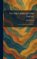 To the Land of the Eagle: Travels in Montenegro and Albania 1026040914 Book Cover