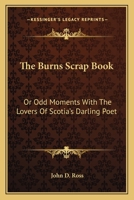 The Burns Scrap Book: Or Odd Moments With The Lovers Of Scotia's Darling Poet 0548287503 Book Cover
