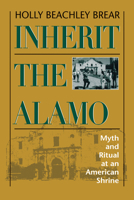Inherit the Alamo: Myth and Ritual at an American Shrine 0292708246 Book Cover