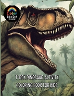 T-Rex Dinosaur Activity Coloring Book For Kids: Includes Facts, Reading Comprehension, Math, Writing, Word Searches, Cross Word Puzzles, Connect The Dots, Tic Tac Toe, Drawing, and Coloring B0GJGNRTC2 Book Cover