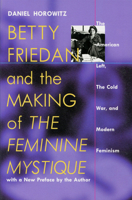 Betty Friedan and the Making of "The Feminine Mystique": The American Left, the Cold War, and Modern Feminism 1558491686 Book Cover